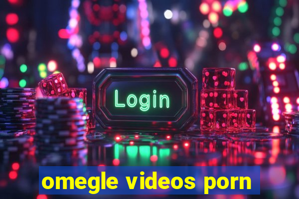 omegle videos porn